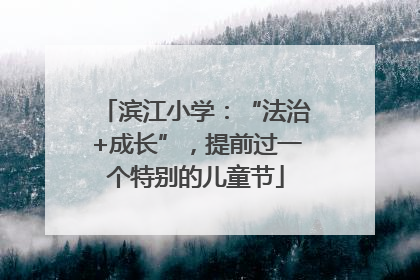 滨江小学：“法治+成长”，提前过一个特别的儿童节
