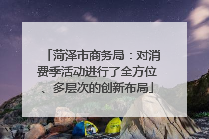 菏泽市商务局：对消费季活动进行了全方位、多层次的创新布局