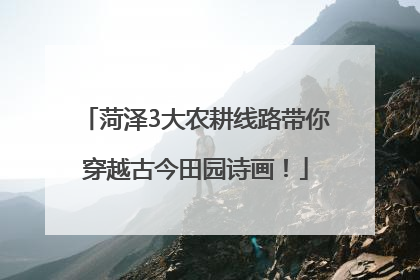 菏泽3大农耕线路带你穿越古今田园诗画！