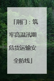 荆门：筑牢高温汛期危货运输安全防线