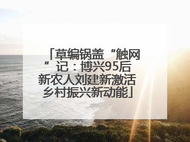 草编锅盖“触网”记：博兴95后新农人刘建新激活乡村振兴新动能