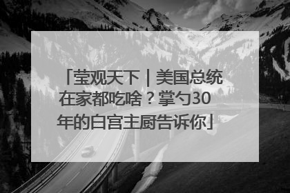 莹观天下｜美国总统在家都吃啥？掌勺30年的白宫主厨告诉你