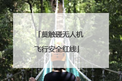 莫触碰无人机飞行安全红线