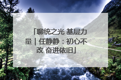聊统之光 基层力量｜任静静：初心不改 奋进依旧