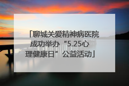 聊城关爱精神病医院成功举办“5.25心理健康日”公益活动