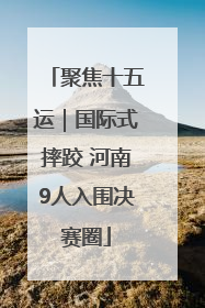 聚焦十五运｜国际式摔跤 河南9人入围决赛圈