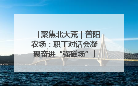 聚焦北大荒｜普阳农场：职工对话会凝聚奋进“强磁场”