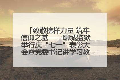 致敬榜样力量 筑牢信仰之基——聊城监狱举行庆“七一”表彰大会暨党委书记讲学习教育专题党课