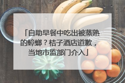 自助早餐中吃出被蒸熟的蟑螂？桔子酒店道歉，当地市监部门介入