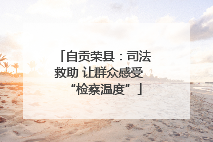 自贡荣县：司法救助 让群众感受“检察温度”