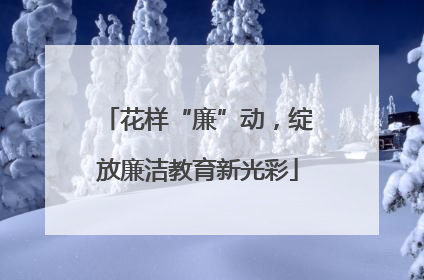 花样“廉”动，绽放廉洁教育新光彩