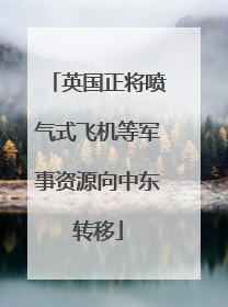 英国正将喷气式飞机等军事资源向中东转移