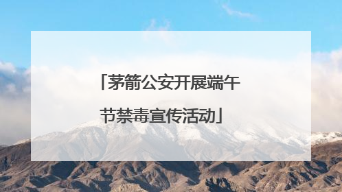 茅箭公安开展端午节禁毒宣传活动