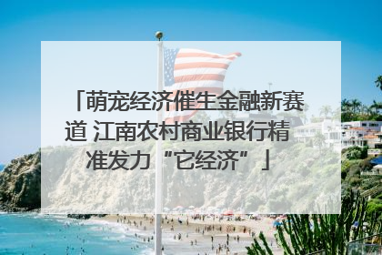 萌宠经济催生金融新赛道 江南农村商业银行精准发力“它经济”