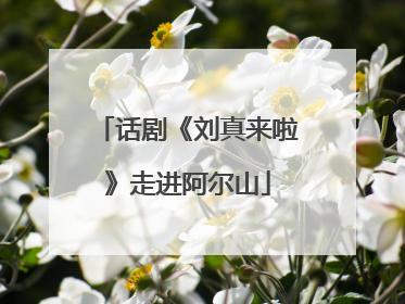 话剧《刘真来啦》走进阿尔山