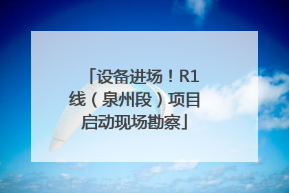 设备进场！R1线（泉州段）项目启动现场勘察