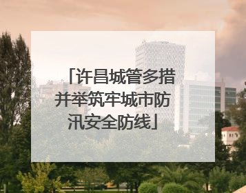 许昌城管多措并举筑牢城市防汛安全防线