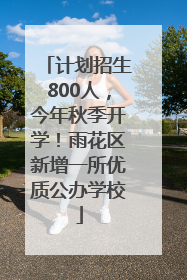 计划招生800人，今年秋季开学！雨花区新增一所优质公办学校