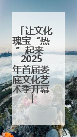 让文化瑰宝“热”起来 2025年首届娄底文化艺术季开幕