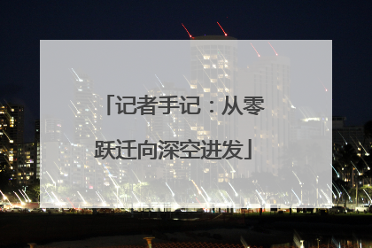 记者手记：从零跃迁向深空进发