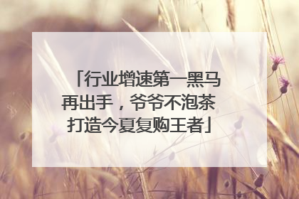 行业增速第一黑马再出手，爷爷不泡茶打造今夏复购王者