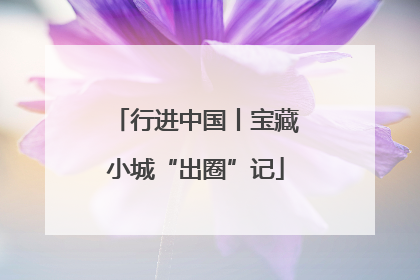行进中国丨宝藏小城“出圈”记