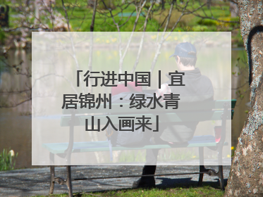 行进中国｜宜居锦州：绿水青山入画来
