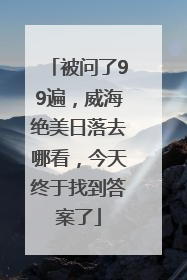 被问了99遍，威海绝美日落去哪看，今天终于找到答案了