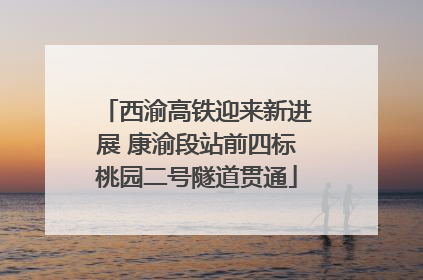 西渝高铁迎来新进展 康渝段站前四标桃园二号隧道贯通