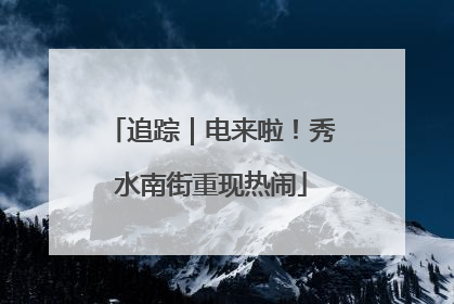 追踪｜电来啦！秀水南街重现热闹