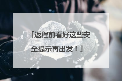 返程前看好这些安全提示再出发！