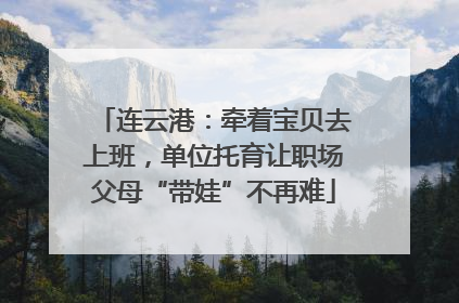 连云港：牵着宝贝去上班，单位托育让职场父母“带娃”不再难