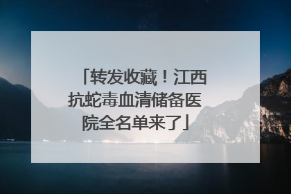转发收藏！江西抗蛇毒血清储备医院全名单来了