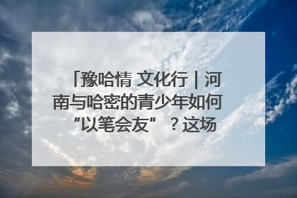豫哈情 文化行｜河南与哈密的青少年如何 “以笔会友”？这场书画展藏着答案
