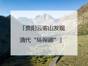 贵阳云雾山发现清代“环保碑”