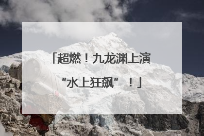 超燃！九龙渊上演“水上狂飙”！