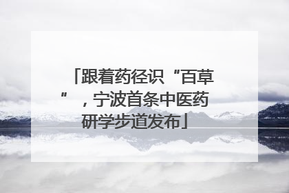 跟着药径识“百草”，宁波首条中医药研学步道发布
