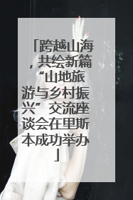 跨越山海，共绘新篇 “山地旅游与乡村振兴”交流座谈会在里斯本成功举办