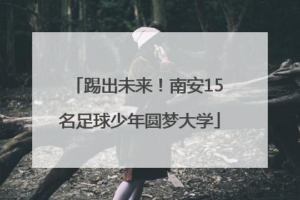 踢出未来！南安15名足球少年圆梦大学