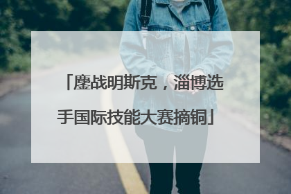 鏖战明斯克，淄博选手国际技能大赛摘铜