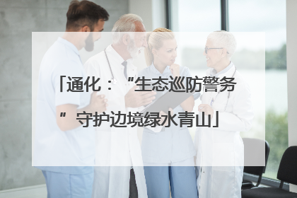 通化：“生态巡防警务”守护边境绿水青山