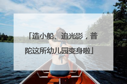 造小船、追光影，普陀这所幼儿园变身啦