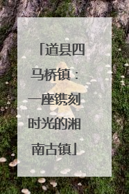 道县四马桥镇：一座镌刻时光的湘南古镇