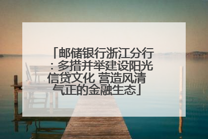 邮储银行浙江分行：多措并举建设阳光信贷文化 营造风清气正的金融生态
