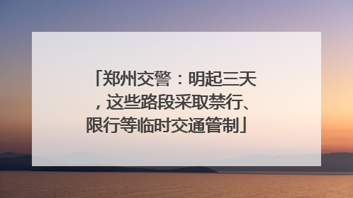 郑州交警：明起三天，这些路段采取禁行、限行等临时交通管制
