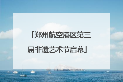 郑州航空港区第三届非遗艺术节启幕