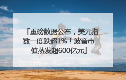 重磅数据公布，美元指数一度跌超1%！波音市值蒸发超600亿元