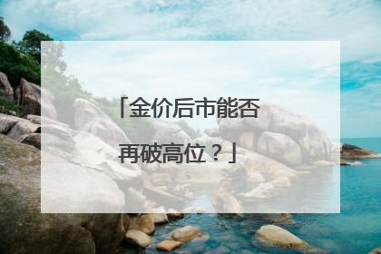金价后市能否再破高位？