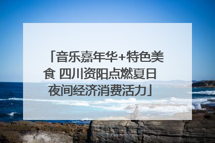 音乐嘉年华+特色美食 四川资阳点燃夏日夜间经济消费活力