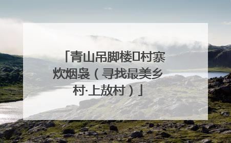 青山吊脚楼 村寨炊烟袅（寻找最美乡村·上敖村）